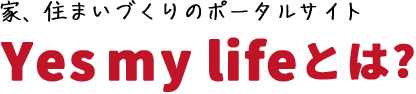 家、住まいづくりのポータルサイト Yes my lifeとは?